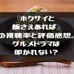 ホクサイと飯さえあればの視聴率と評価感想。グルメドラマは叩かれない？