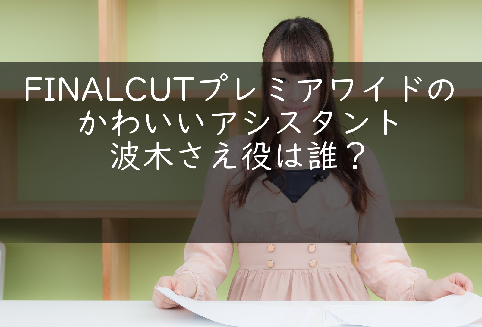 Finalcutプレミアワイドのかわいいアシスタント波木さえ役は誰 うさぎのカクカク情報局