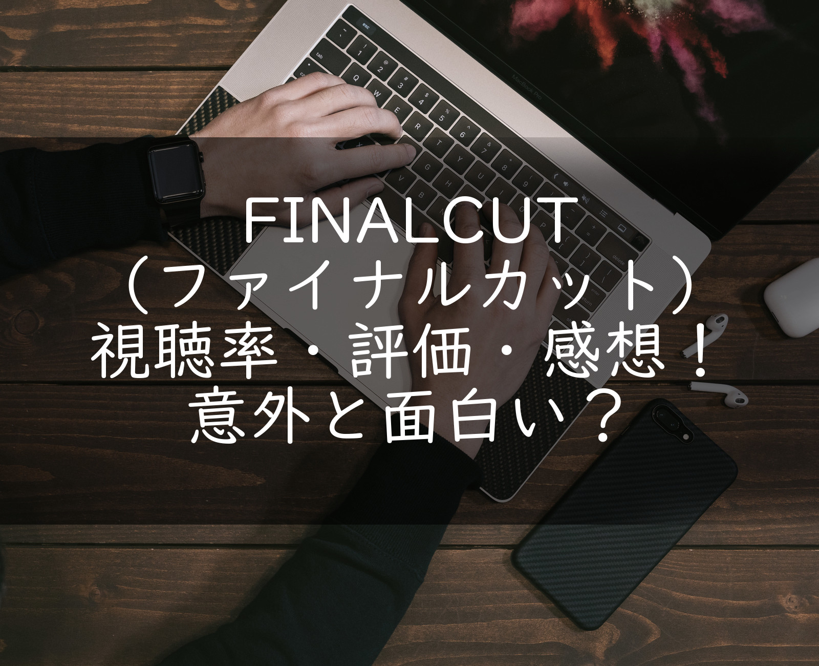 Finalcut ファイナルカット 視聴率 評価 感想 意外と面白い うさぎのカクカク情報局