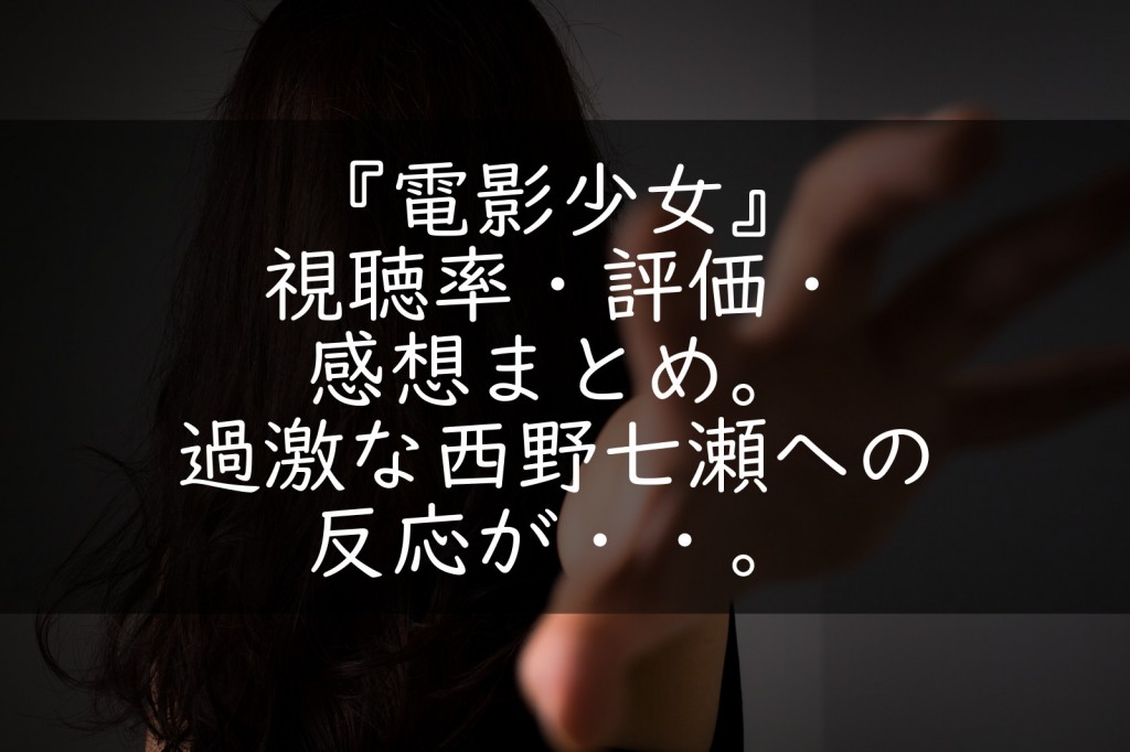 電影少女 視聴率 評価 感想まとめ 過激な西野七瀬への反応が うさぎのカクカク情報局