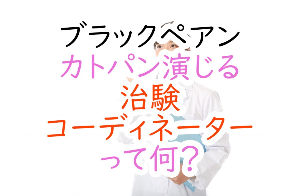 ブラックペアン カトパン演じる 治験コーディネーター って何 うさぎのカクカク情報局