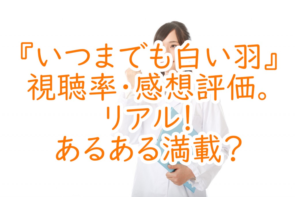 いつまでも白い羽 視聴率 感想評価 リアル あるある満載 うさぎのカクカク情報局