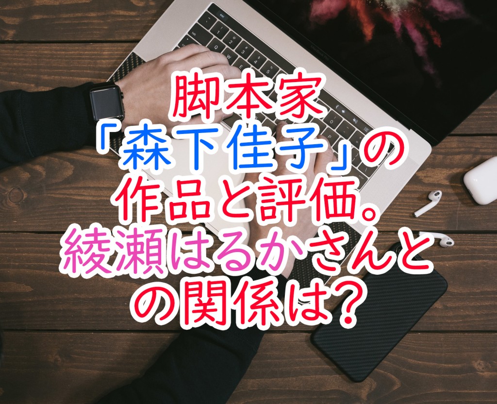 脚本家 森下佳子 の作品と評価 綾瀬はるかさんとの関係は うさぎのカクカク情報局