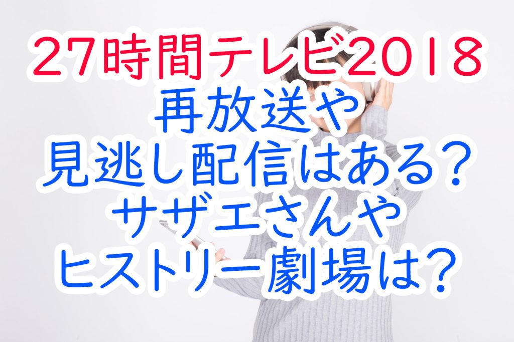 27時間テレビ18再放送や見逃し配信はある サザエさんやヒストリー劇場は うさぎのカクカク情報局