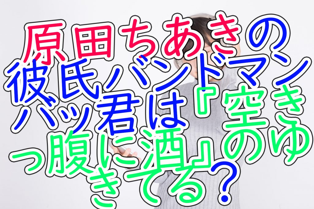 原田ちあきの彼氏バンドマンバッ君は 空きっ腹に酒 のゆきてる うさぎのカクカク情報局